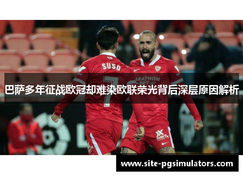 巴萨多年征战欧冠却难染欧联荣光背后深层原因解析 巴萨多年征战欧冠却难染欧联荣光背后深层原因解析