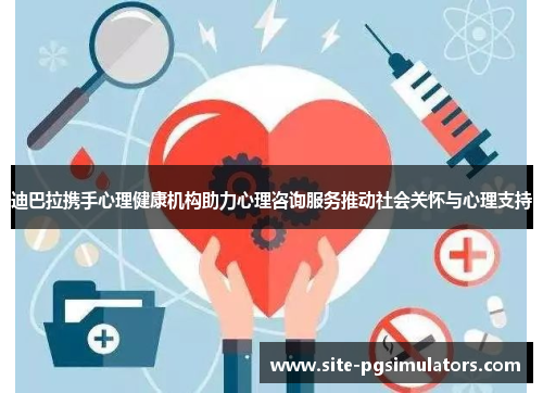 迪巴拉携手心理健康机构助力心理咨询服务推动社会关怀与心理支持 迪巴拉携手心理健康机构助力心理咨询服务推动社会关怀与心理支持