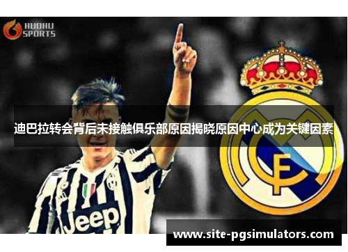迪巴拉转会背后未接触俱乐部原因揭晓原因中心成为关键因素 迪巴拉转会背后未接触俱乐部原因揭晓原因中心成为关键因素