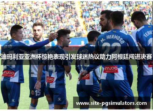 迪玛利亚亚洲杯惊艳表现引发球迷热议助力阿根廷闯进决赛 迪玛利亚亚洲杯惊艳表现引发球迷热议助力阿根廷闯进决赛