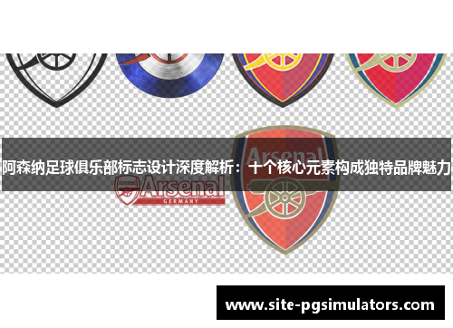 阿森纳足球俱乐部标志设计深度解析：十个核心元素构成独特品牌魅力