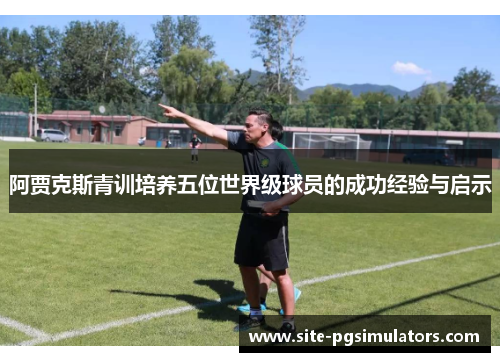 阿贾克斯青训培养五位世界级球员的成功经验与启示