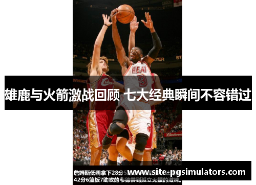 雄鹿与火箭激战回顾 七大经典瞬间不容错过