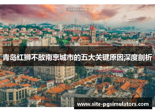 青岛红狮不敌南京城市的五大关键原因深度剖析 青岛红狮不敌南京城市的五大关键原因深度剖析