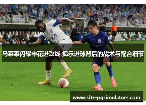 马莱莱闪耀申花进攻线 揭示进球背后的战术与配合细节
