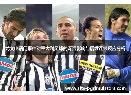 尤文电话门事件对意大利足球的深远影响与后续连锁反应分析