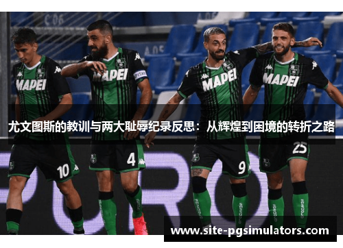 尤文图斯的教训与两大耻辱纪录反思：从辉煌到困境的转折之路