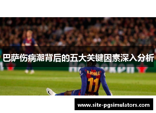 巴萨伤病潮背后的五大关键因素深入分析