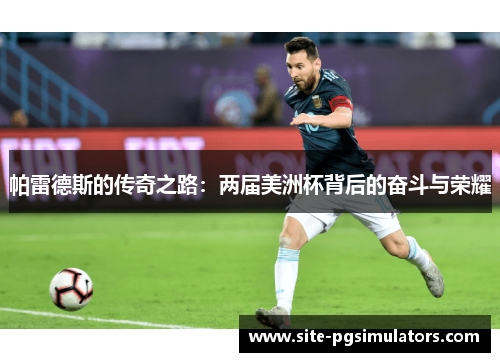 帕雷德斯的传奇之路：两届美洲杯背后的奋斗与荣耀