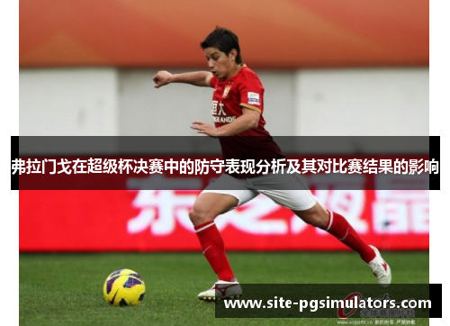 弗拉门戈在超级杯决赛中的防守表现分析及其对比赛结果的影响