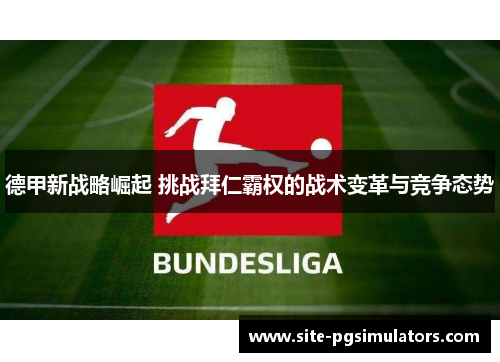 德甲新战略崛起 挑战拜仁霸权的战术变革与竞争态势