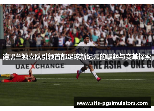 德黑兰独立队引领首都足球新纪元的崛起与变革探索