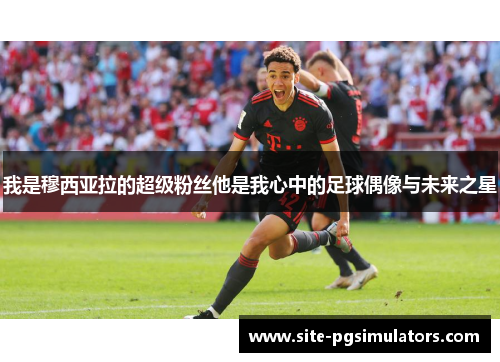 我是穆西亚拉的超级粉丝他是我心中的足球偶像与未来之星