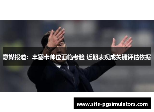 意媒报道：丰塞卡帅位面临考验 近期表现成关键评估依据