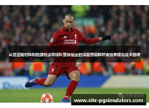 从努涅斯对阵利物浦看法甲球队整体低迷的深层原因解析竞技表现与战术困境