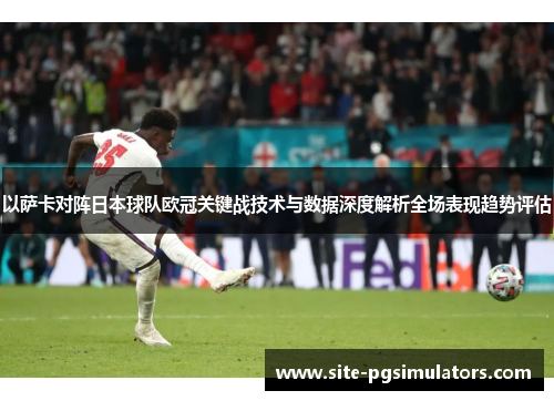 以萨卡对阵日本球队欧冠关键战技术与数据深度解析全场表现趋势评估
