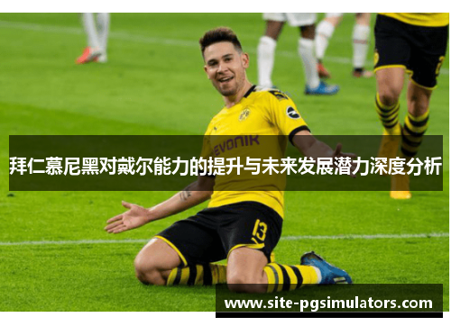拜仁慕尼黑对戴尔能力的提升与未来发展潜力深度分析
