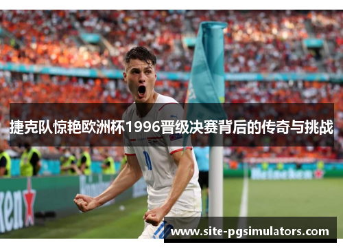 捷克队惊艳欧洲杯1996晋级决赛背后的传奇与挑战