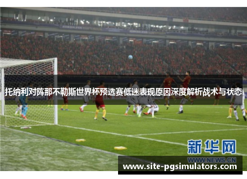 托纳利对阵那不勒斯世界杯预选赛低迷表现原因深度解析战术与状态 托纳利对阵那不勒斯世界杯预选赛低迷表现原因深度解析战术与状态