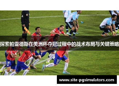 探索帕雷德斯在美洲杯夺冠过程中的战术布局与关键策略