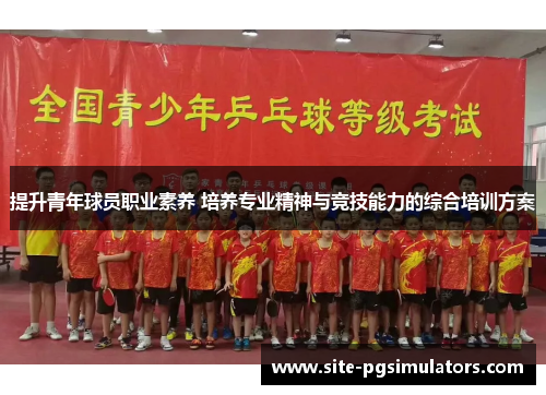 提升青年球员职业素养 培养专业精神与竞技能力的综合培训方案