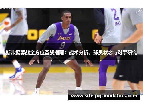 斯帅揭幕战全方位备战指南：战术分析、球员状态与对手研究