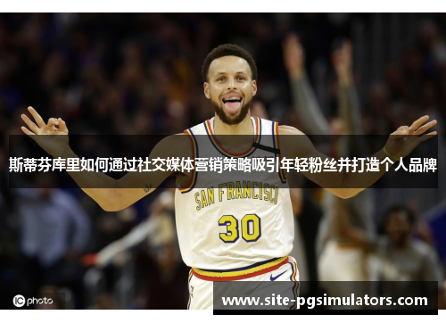 斯蒂芬库里如何通过社交媒体营销策略吸引年轻粉丝并打造个人品牌