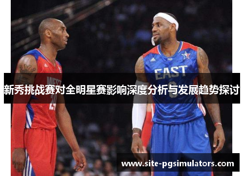 新秀挑战赛对全明星赛影响深度分析与发展趋势探讨