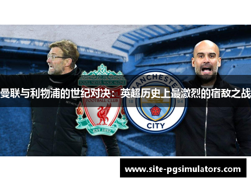 曼联与利物浦的世纪对决：英超历史上最激烈的宿敌之战