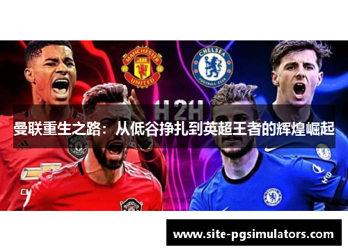 曼联重生之路：从低谷挣扎到英超王者的辉煌崛起