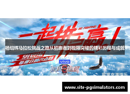 杨绍辉马拉松挑战之路从初跑者到极限突破的精彩历程与成就