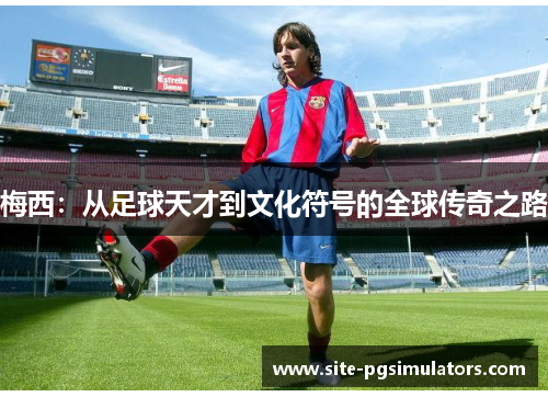 梅西：从足球天才到文化符号的全球传奇之路