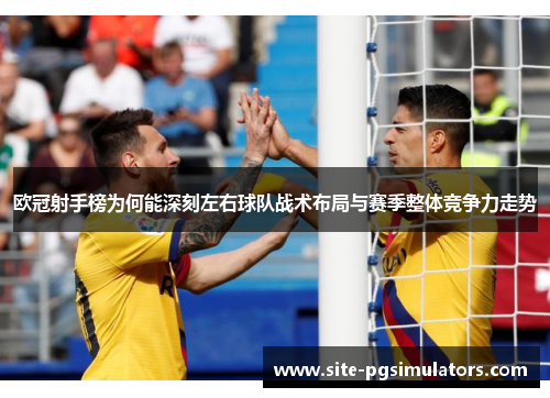 欧冠射手榜为何能深刻左右球队战术布局与赛季整体竞争力走势