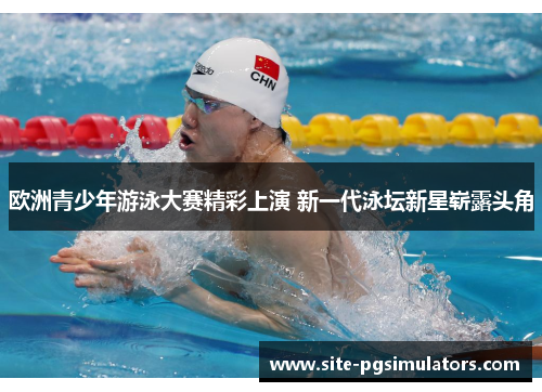欧洲青少年游泳大赛精彩上演 新一代泳坛新星崭露头角