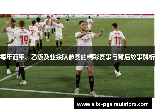 每年西甲、乙级及业余队参赛的精彩赛事与背后故事解析