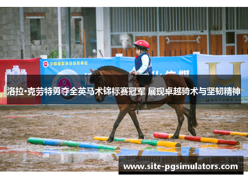 洛拉·克劳特勇夺全英马术锦标赛冠军 展现卓越骑术与坚韧精神