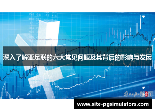 深入了解亚足联的六大常见问题及其背后的影响与发展