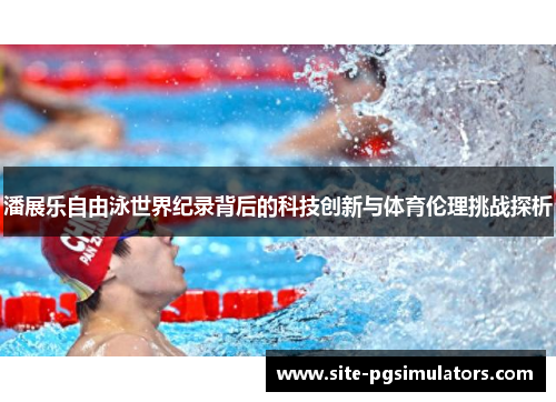 潘展乐自由泳世界纪录背后的科技创新与体育伦理挑战探析