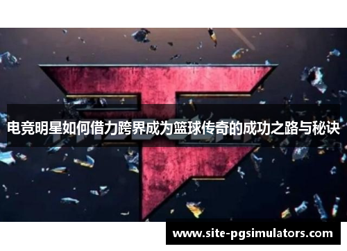 电竞明星如何借力跨界成为篮球传奇的成功之路与秘诀