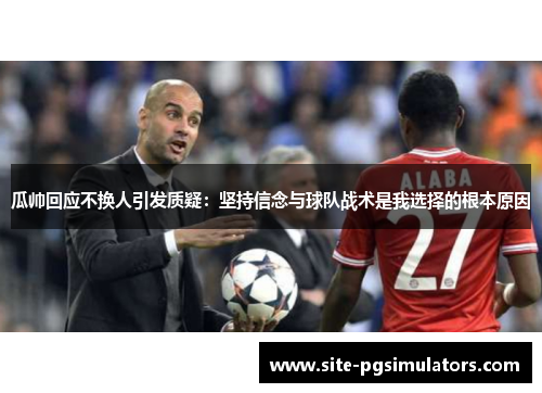 瓜帅回应不换人引发质疑：坚持信念与球队战术是我选择的根本原因