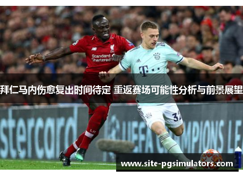 拜仁马内伤愈复出时间待定 重返赛场可能性分析与前景展望